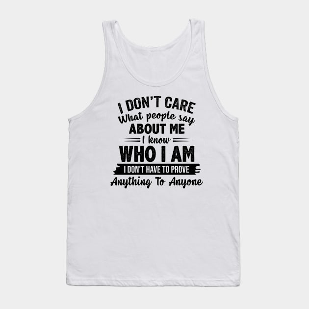 I Don't Care What People Say About Me I Know Who I Am I Don't Have To Prove Anything To Anyone Funny Shirt Tank Top by Alana Clothing